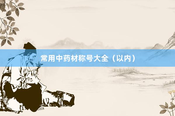 常用中药材称号大全（以内）
