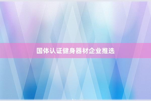 国体认证健身器材企业推选